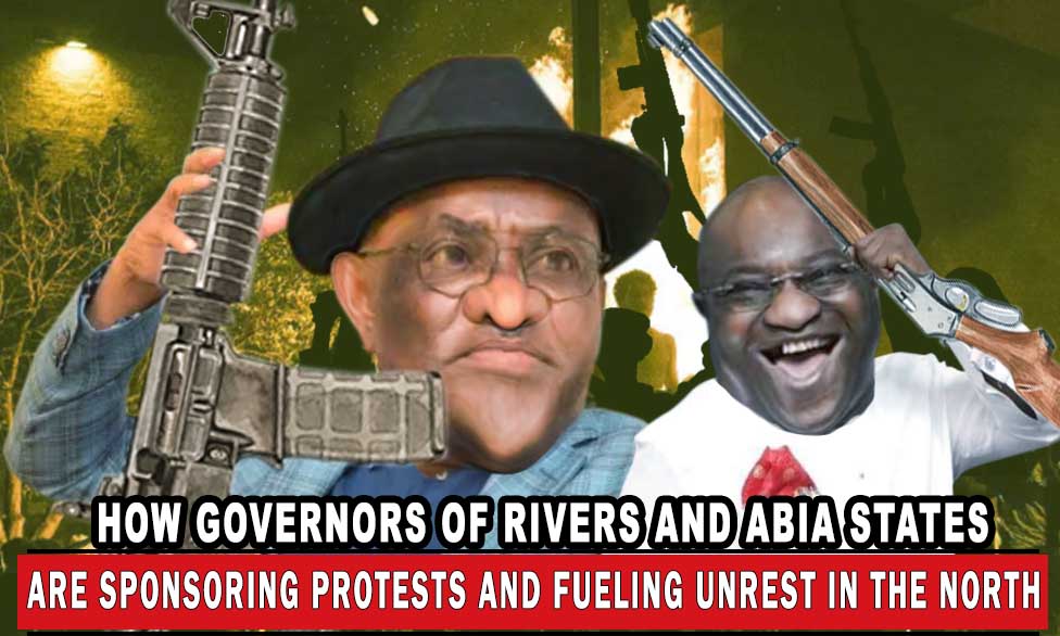 EXCLUSIVE: HOW GOVERNORS OF RIVERS AND ABIA STATES ARE SPONSORING PROTESTS AND FUELLING UNREST IN THE NORTH